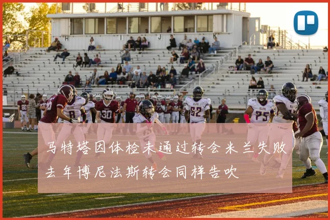 马特塔因体检未通过转会米兰失败去年博尼法斯转会同样告吹