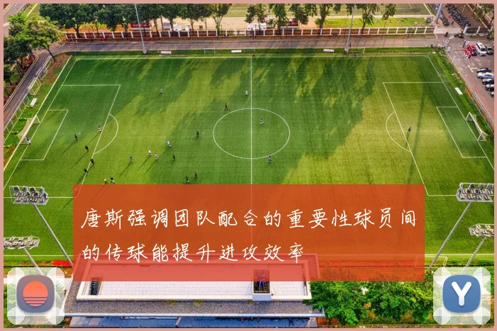 唐斯强调团队配合的重要性球员间的传球能提升进攻效率