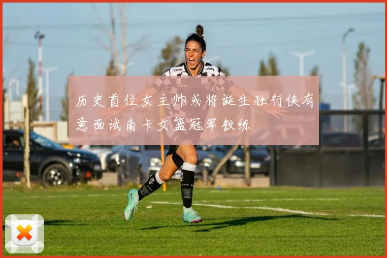 历史首位女主帅或将诞生独行侠有意面试南卡女篮冠军教练