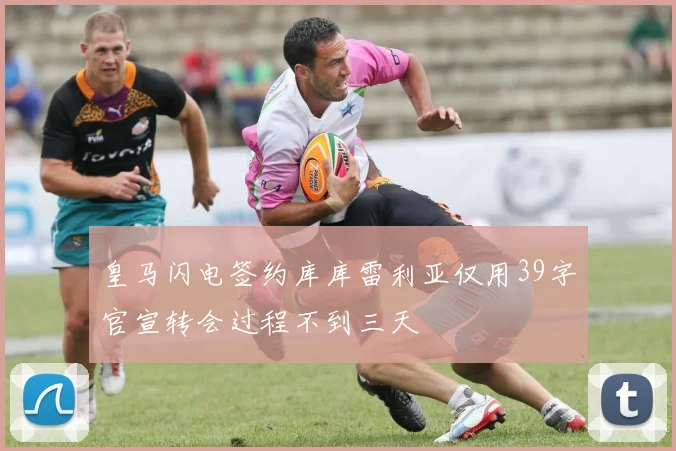 皇马闪电签约库库雷利亚仅用39字官宣转会过程不到三天