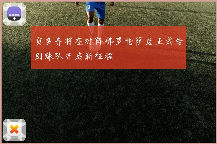 贡多齐将在对阵佛罗伦萨后正式告别球队开启新征程