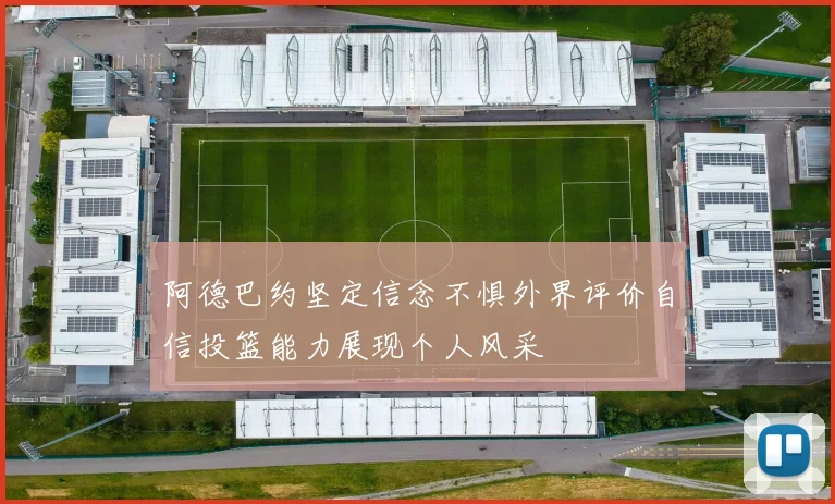阿德巴约坚定信念不惧外界评价自信投篮能力展现个人风采